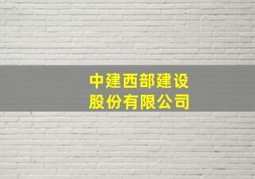 中建西部建设 股份有限公司